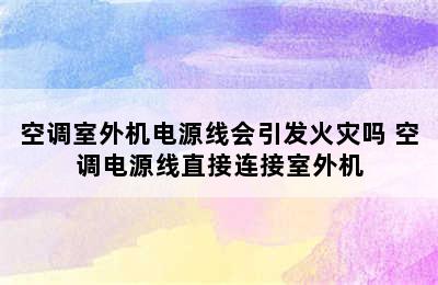 空调室外机电源线会引发火灾吗 空调电源线直接连接室外机